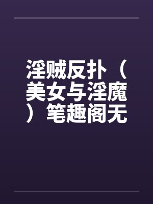 淫贼反扑（美女与淫魔）笔趣阁无弹窗封面