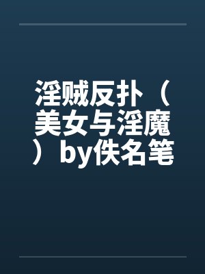 淫贼反扑（美女与淫魔）by佚名笔趣阁无弹窗封面