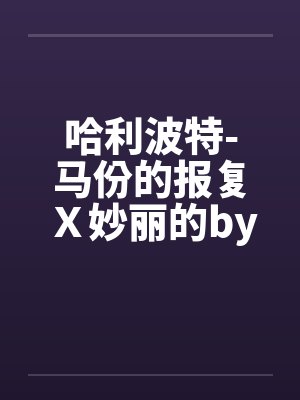 哈利波特-马份的报复Ｘ妙丽的by佚名笔趣阁无弹窗封面