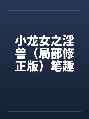 小龙女之淫兽（局部修正版）笔趣阁无弹窗封面