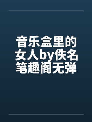 音乐盒里的女人by佚名笔趣阁无弹窗封面