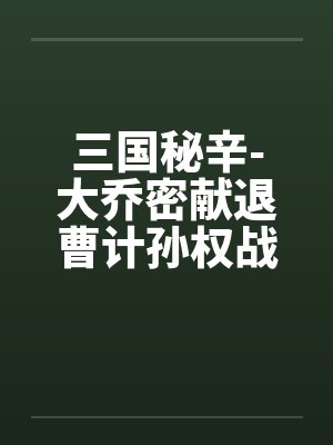 三国秘辛-大乔密献退曹计孙权战前大练兵笔趣阁无弹窗封面