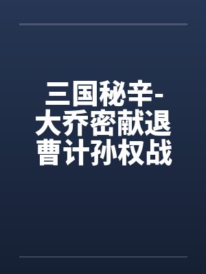 三国秘辛-大乔密献退曹计孙权战前大练兵by佚名笔趣阁无弹窗封面