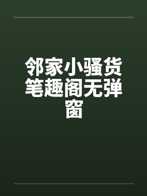 邻家小骚货笔趣阁无弹窗封面