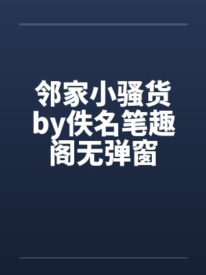 邻家小骚货by佚名笔趣阁无弹窗封面