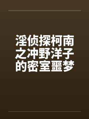 淫侦探柯南之冲野洋子的密室噩梦（1～2）笔趣阁无弹窗封面