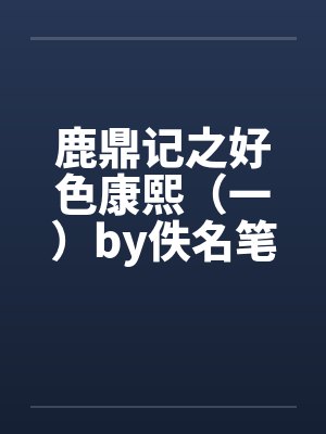 鹿鼎记之好色康熙（一）by佚名笔趣阁无弹窗封面