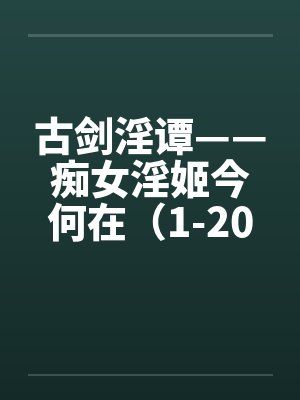 古剑淫谭——痴女淫姬今何在（1-20）by佚名封面