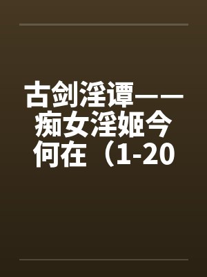 古剑淫谭——痴女淫姬今何在（1-20）笔趣阁无弹窗封面