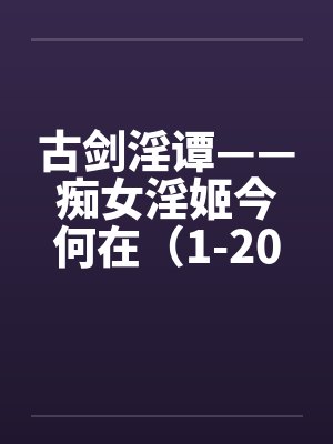 古剑淫谭——痴女淫姬今何在（1-20）by佚名笔趣阁无弹窗封面