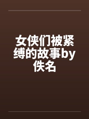 女侠们被紧缚的故事by佚名封面