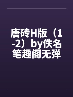 唐砖H版（1-2）by佚名笔趣阁无弹窗封面
