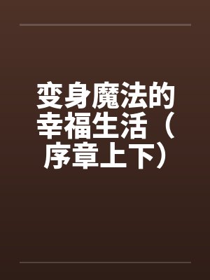 变身魔法的幸福生活（序章上下）by佚名封面