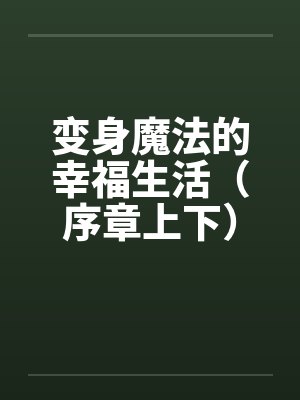 变身魔法的幸福生活（序章上下）笔趣阁无弹窗封面