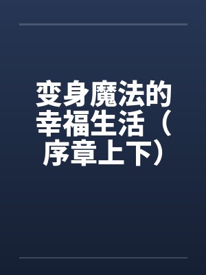 变身魔法的幸福生活（序章上下）by佚名笔趣阁无弹窗封面