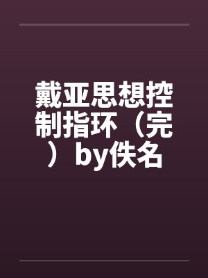戴亚思想控制指环（完）by佚名封面