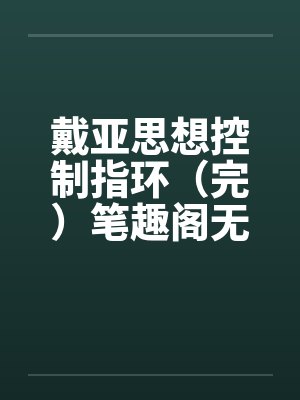 戴亚思想控制指环（完）笔趣阁无弹窗封面