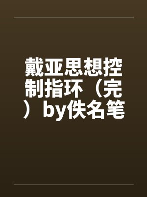 戴亚思想控制指环（完）by佚名笔趣阁无弹窗封面