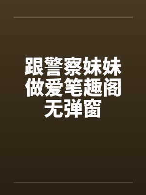 跟警察妹妹做爱笔趣阁无弹窗封面