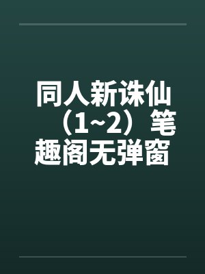 同人新诛仙（1~2）笔趣阁无弹窗封面