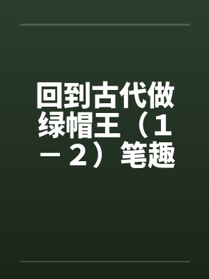 回到古代做绿帽王（１－２）笔趣阁无弹窗封面