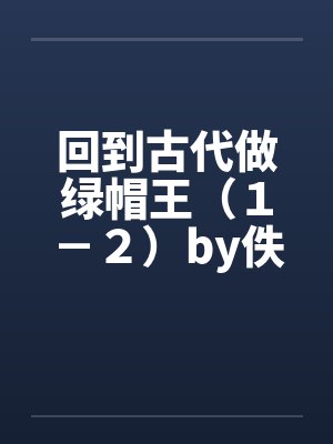 回到古代做绿帽王（１－２）by佚名笔趣阁无弹窗封面