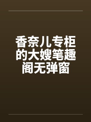 香奈儿专柜的大嫂笔趣阁无弹窗封面