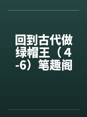 回到古代做绿帽王（４-6）笔趣阁无弹窗封面
