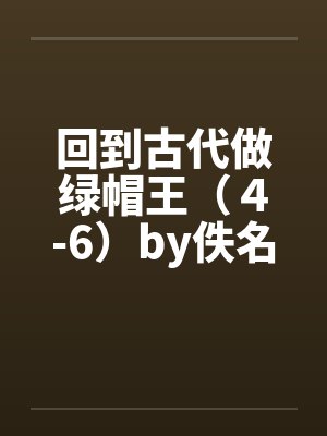 回到古代做绿帽王（４-6）by佚名笔趣阁无弹窗封面