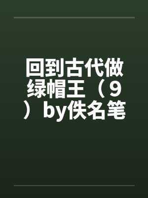 回到古代做绿帽王（９）by佚名笔趣阁无弹窗封面