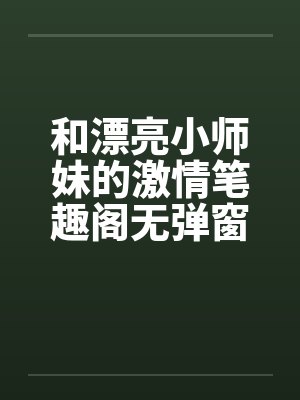 和漂亮小师妹的激情笔趣阁无弹窗封面