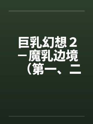 巨乳幻想２－魔乳边境（第一、二章）笔趣阁无弹窗封面