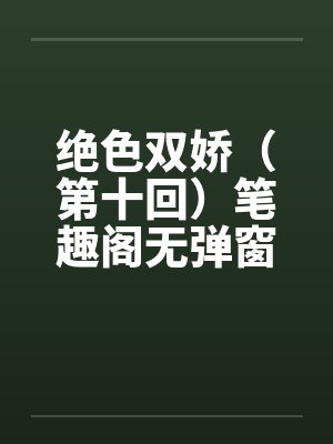 绝色双娇（第十回）笔趣阁无弹窗封面