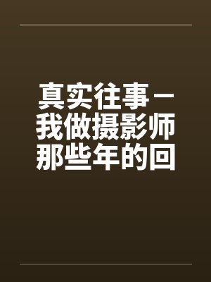 真实往事－我做摄影师那些年的回忆笔趣阁无弹窗封面