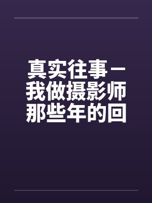 真实往事－我做摄影师那些年的回忆by佚名笔趣阁无弹窗封面
