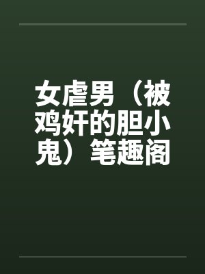 女虐男（被鸡奸的胆小鬼）笔趣阁无弹窗封面