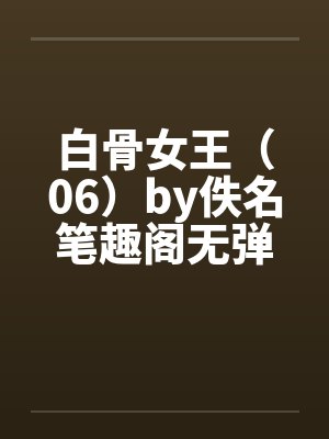 白骨女王（06）by佚名笔趣阁无弹窗封面