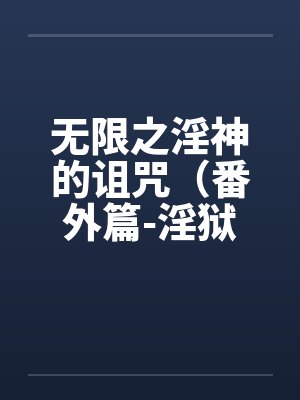 无限之淫神的诅咒（番外篇-淫狱迷宫（续））（05-06）by佚名笔趣阁无弹窗封面