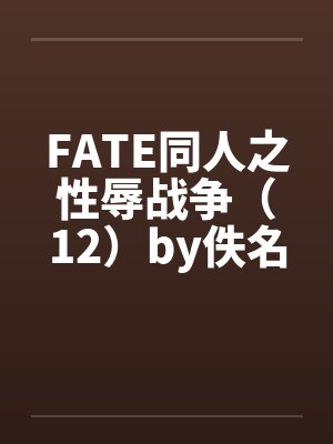FATE同人之性辱战争（12）by佚名封面