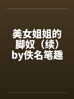 美女姐姐的脚奴（续）by佚名笔趣阁无弹窗封面
