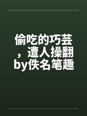 偷吃的巧芸，遭人操翻by佚名笔趣阁无弹窗封面