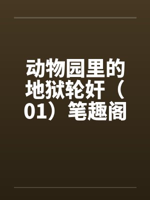 动物园里的地狱轮奸（01）笔趣阁无弹窗封面