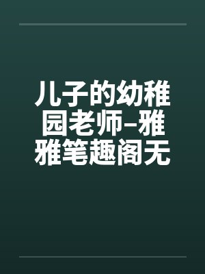 儿子的幼稚园老师–雅雅笔趣阁无弹窗封面