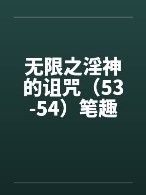 无限之淫神的诅咒（53-54）笔趣阁无弹窗封面