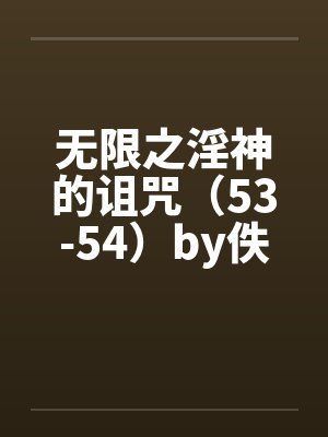无限之淫神的诅咒（53-54）by佚名笔趣阁无弹窗封面