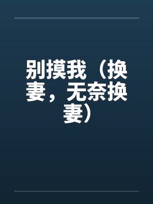 别摸我（换妻，无奈换妻）封面