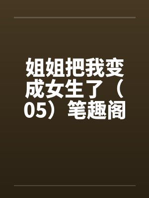 姐姐把我变成女生了（05）笔趣阁无弹窗封面
