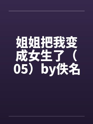 姐姐把我变成女生了（05）by佚名笔趣阁无弹窗封面