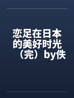 恋足在日本的美好时光（完）by佚名笔趣阁无弹窗封面