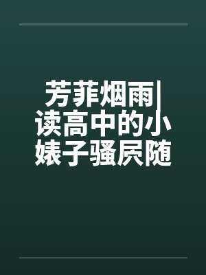 芳菲烟雨|读高中的小婊子骚屄随便让人虐（完）by佚名封面